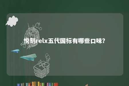 悦刻relx五代国标有哪些口味？ 